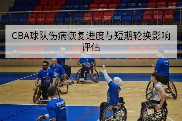 CBA球队伤病恢复进度与短期轮换影响评估